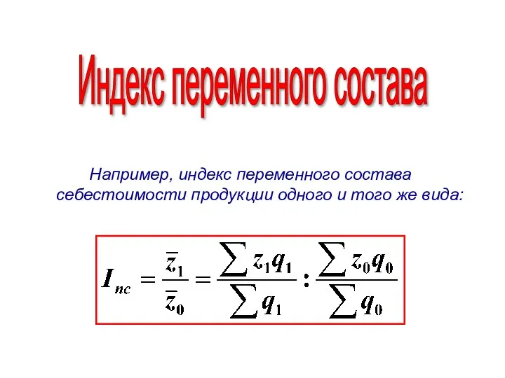 Индекс переменного состава Например, индекс переменного состава себестоимости продукции одного и того же вида: