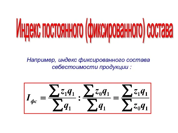 Индекс постоянного (фиксированного) состава Например, индекс фиксированного состава себестоимости продукции :