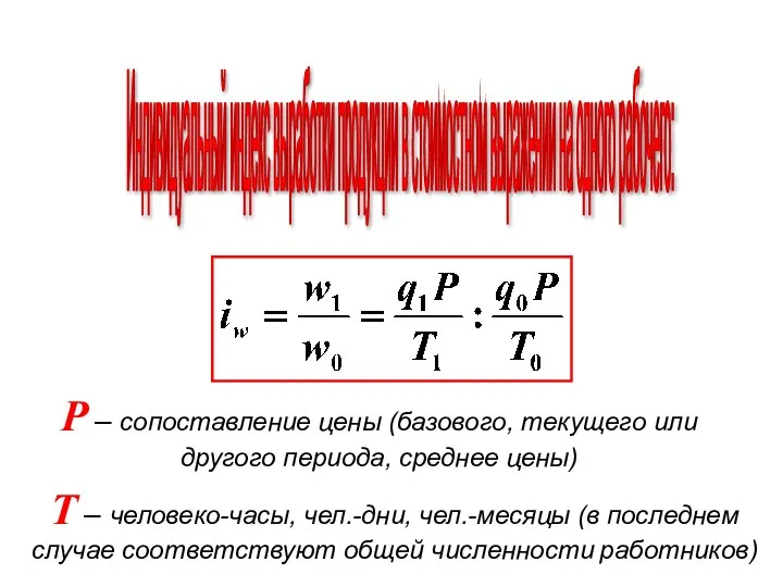 Индивидуальный индекс выработки продукции в стоимостном выражении на одного рабочего: T