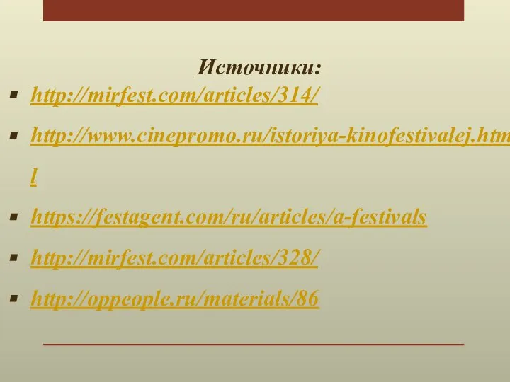 Источники: http://mirfest.com/articles/314/ http://www.cinepromo.ru/istoriya-kinofestivalej.html https://festagent.com/ru/articles/a-festivals http://mirfest.com/articles/328/ http://oppeople.ru/materials/86