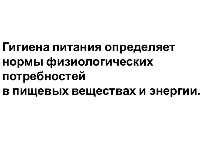 Гигиена питания определяет нормы физиологических потребностей в пищевых веществах и энергии.