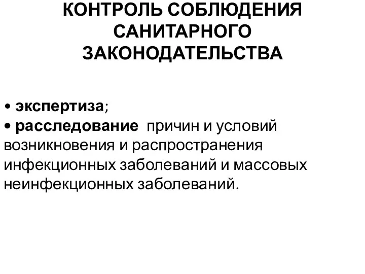 КОНТРОЛЬ СОБЛЮДЕНИЯ САНИТАРНОГО ЗАКОНОДАТЕЛЬСТВА • экспертиза; • расследование причин и условий