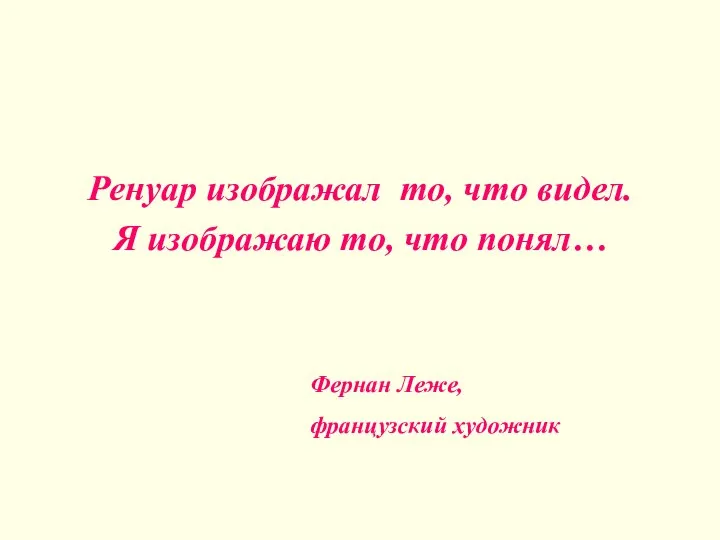 Ренуар изображал то, что видел. Я изображаю то, что понял… Фернан Леже, французский художник