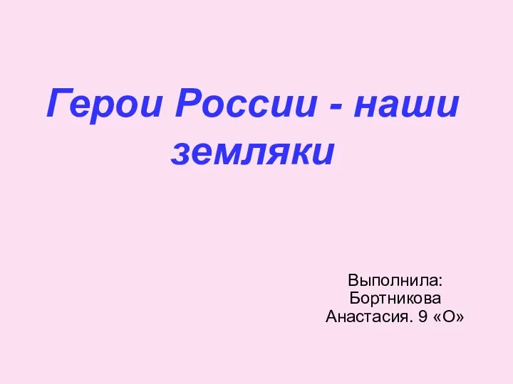 Герои России - наши земляки Выполнила: Бортникова Анастасия. 9 «О»