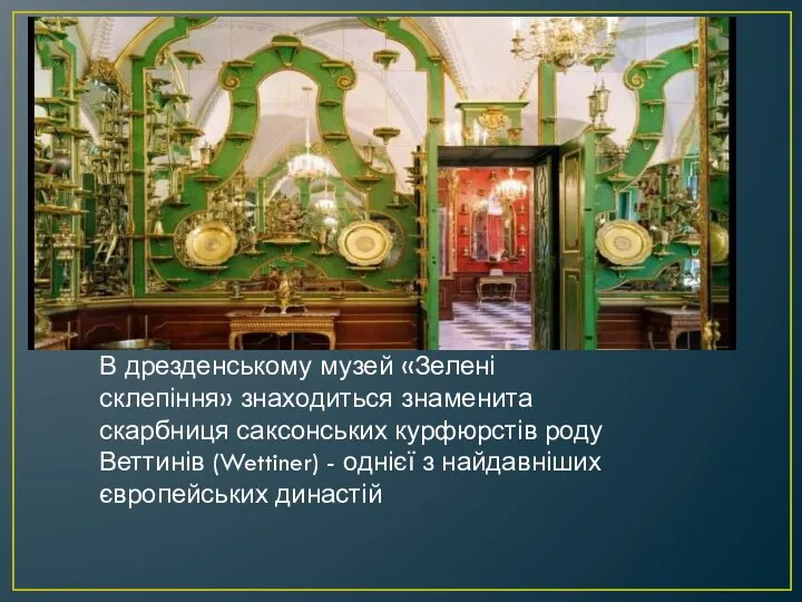 В дрезденському музей «Зелені склепіння» знаходиться знаменита скарбниця саксонських курфюрстів роду