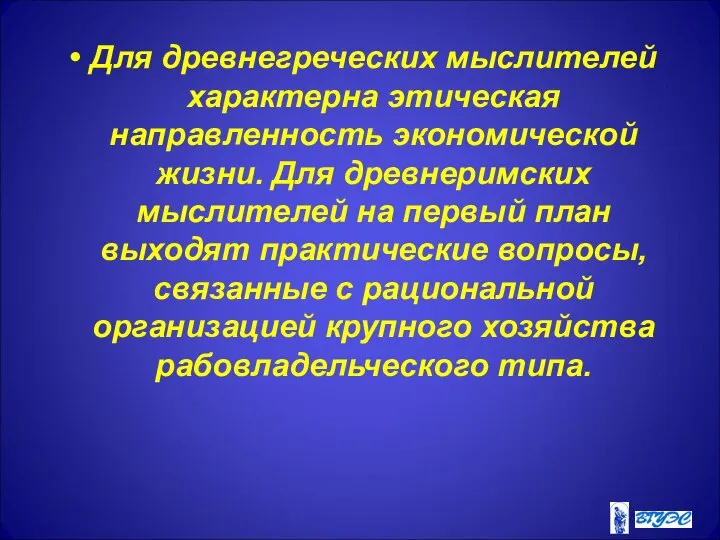 Для древнегреческих мыслителей характерна этическая направленность экономической жизни. Для древнеримских мыслителей