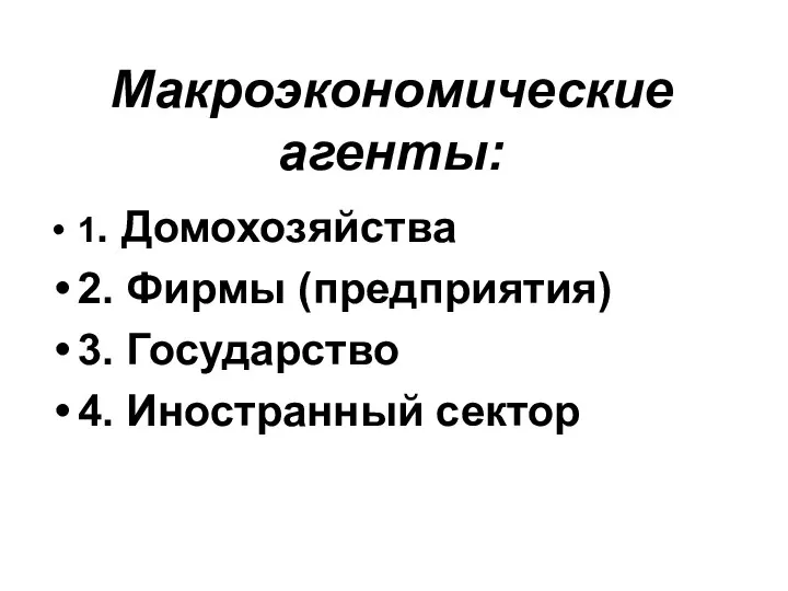 Макроэкономические агенты: 1. Домохозяйства 2. Фирмы (предприятия) 3. Государство 4. Иностранный сектор