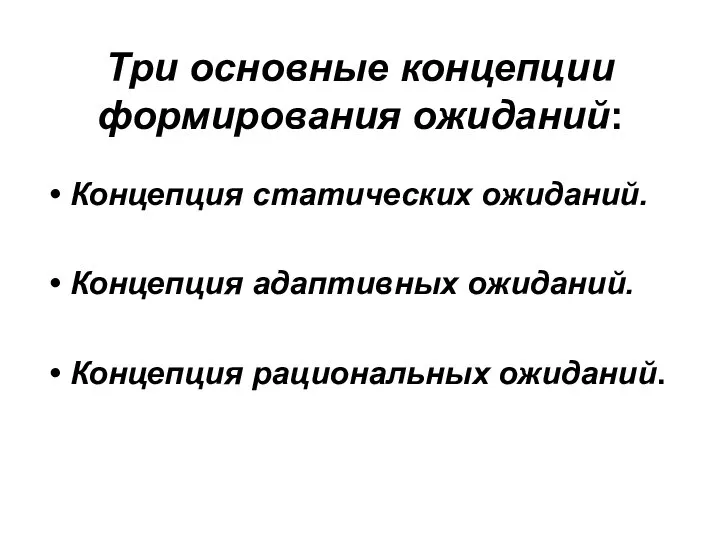 Три основные концепции формирования ожиданий: Концепция статических ожиданий. Концепция адаптивных ожиданий. Концепция рациональных ожиданий.