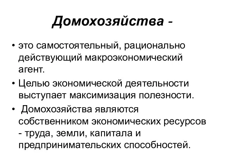 Домохозяйства - это самостоятельный, рационально действующий макроэкономический агент. Целью экономической деятельности