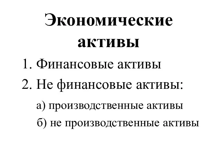 Экономические активы 1. Финансовые активы 2. Не финансовые активы: а) производственные активы б) не производственные активы