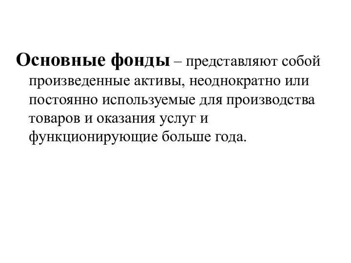 Основные фонды – представляют собой произведенные активы, неоднократно или постоянно используемые