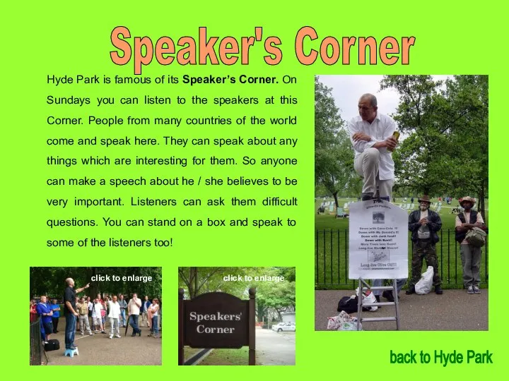 Speaker's Corner Hyde Park is famous of its Speaker’s Corner. On