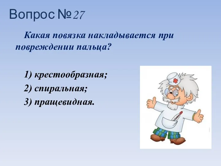 Какая повязка накладывается при повреждении пальца? 1) крестообразная; 2) спиральная; 3) пращевидная. Вопрос №27