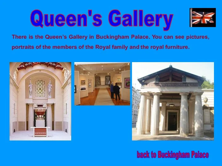 Queen's Gallery There is the Queen’s Gallery in Buckingham Palace. You