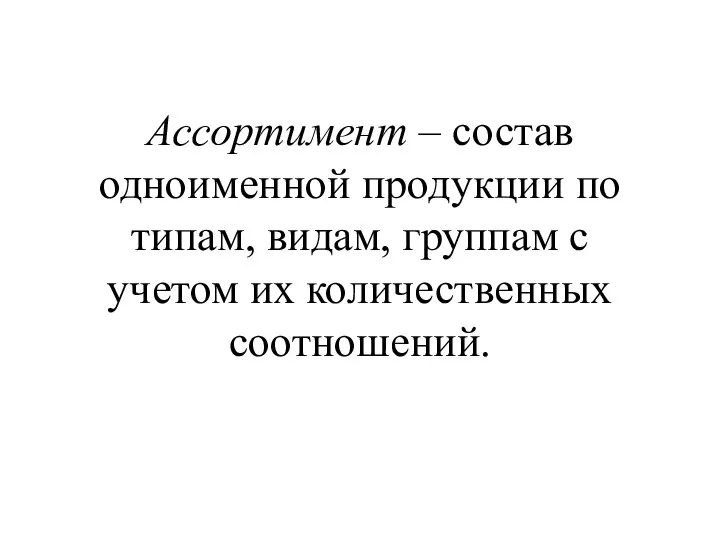 Ассортимент – состав одноименной продукции по типам, видам, группам с учетом их количественных соотношений.