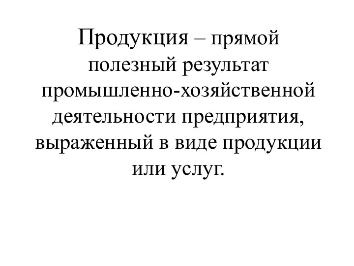 Продукция – прямой полезный результат промышленно-хозяйственной деятельности предприятия, выраженный в виде продукции или услуг.