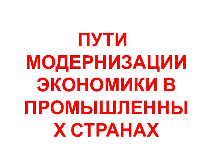 ПУТИ МОДЕРНИЗАЦИИ ЭКОНОМИКИ В ПРОМЫШЛЕННЫХ СТРАНАХ