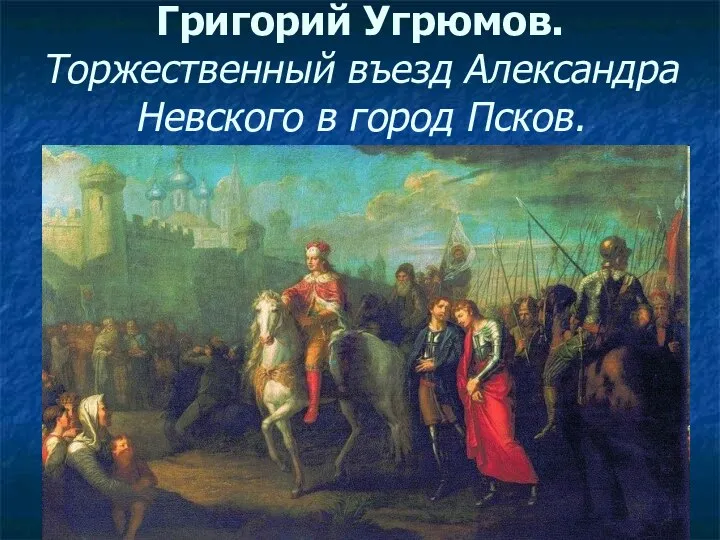 Григорий Угрюмов. Торжественный въезд Александра Невского в город Псков.