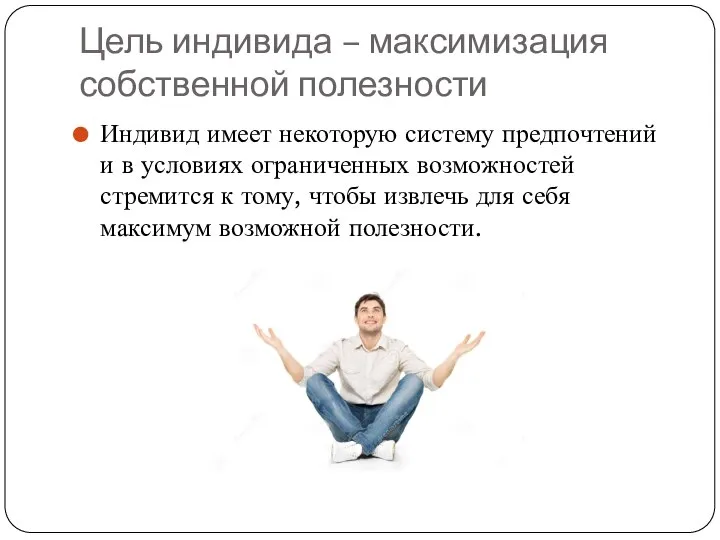 Цель индивида – максимизация собственной полезности Индивид имеет некоторую систему предпочтений