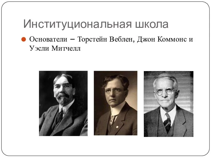 Институциональная школа Основатели – Торстейн Веблен, Джон Коммонс и Уэсли Митчелл