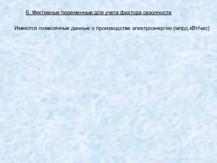 6. Фиктивные переменные для учета фактора сезонности Имеются помесячные данные о производстве электроэнергии (млрд.кВт/час)