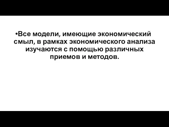 Все модели, имеющие экономический смыл, в рамках экономического анализа изучаются с помощью различных приемов и методов.