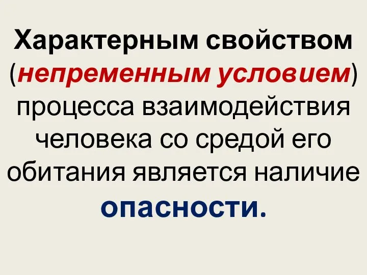 Характерным свойством (непременным условием) процесса взаимодействия человека со средой его обитания является наличие опасности.