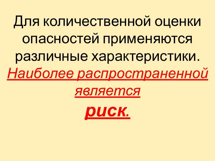 Для количественной оценки опасностей применяются различные характеристики. Наиболее распространенной является риск.