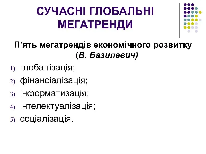 СУЧАСНІ ГЛОБАЛЬНІ МЕГАТРЕНДИ П’ять мегатрендів економічного розвитку (В. Базилевич) глобалізація; фінансіалізація; інформатизація; інтелектуалізація; соціалізація.