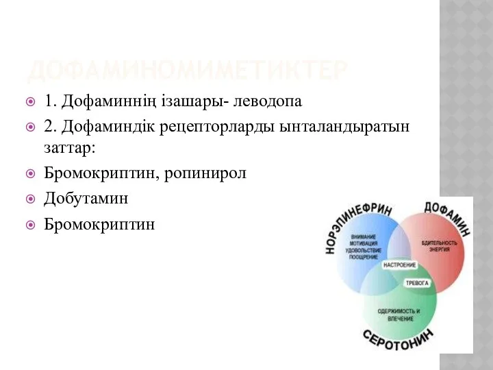 ДОФАМИНОМИМЕТИКТЕР 1. Дофаминнің ізашары- леводопа 2. Дофаминдік рецепторларды ынталандыратын заттар: Бромокриптин, ропинирол Добутамин Бромокриптин