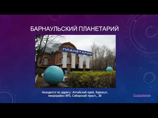 БАРНАУЛЬСКИЙ ПЛАНЕТАРИЙ Содержание Находится по адресу: Алтайский край, Барнаул, микрорайон ВРЗ, Сибирский просп., 38