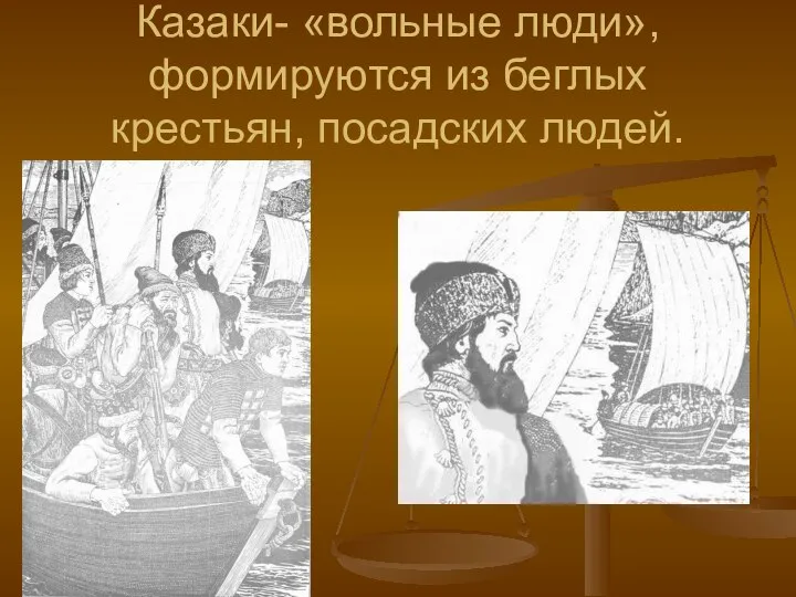 Казаки- «вольные люди», формируются из беглых крестьян, посадских людей.