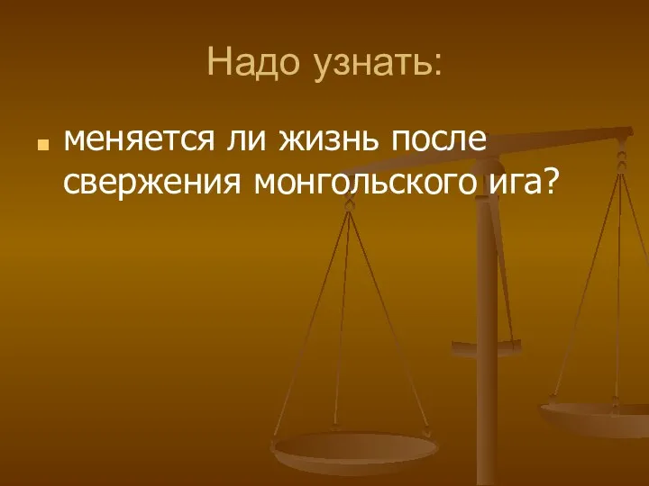 Надо узнать: меняется ли жизнь после свержения монгольского ига?