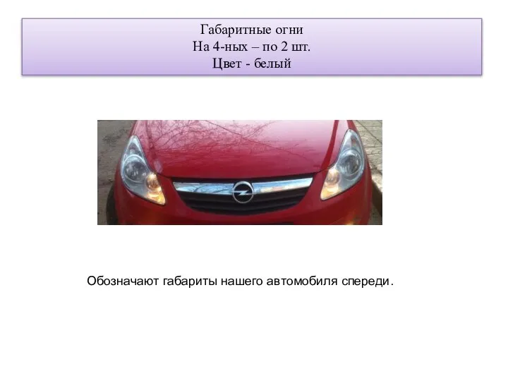 Габаритные огни На 4-ных – по 2 шт. Цвет - белый Обозначают габариты нашего автомобиля спереди.