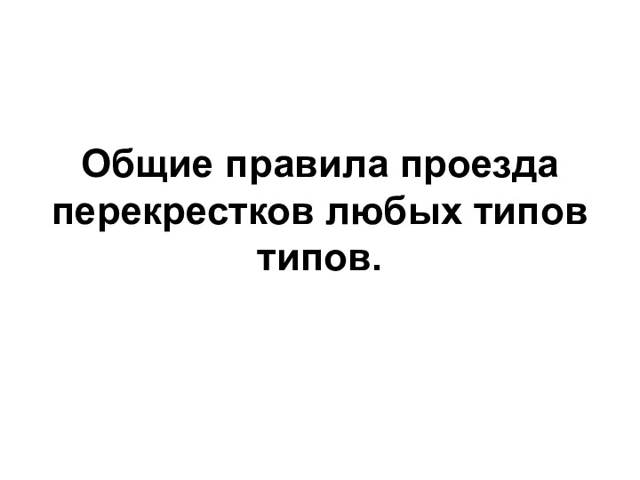 Общие правила проезда перекрестков любых типов типов.