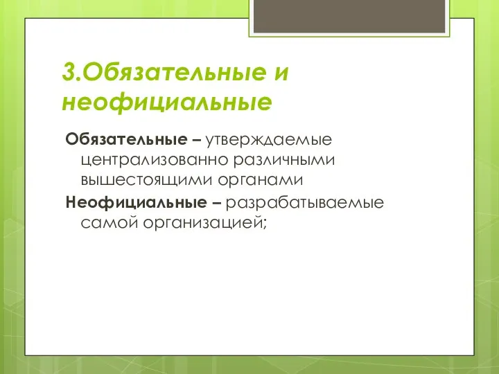 3.Обязательные и неофициальные Обязательные – утверждаемые централизованно различными вышестоящими органами Неофициальные – разрабатываемые самой организацией;