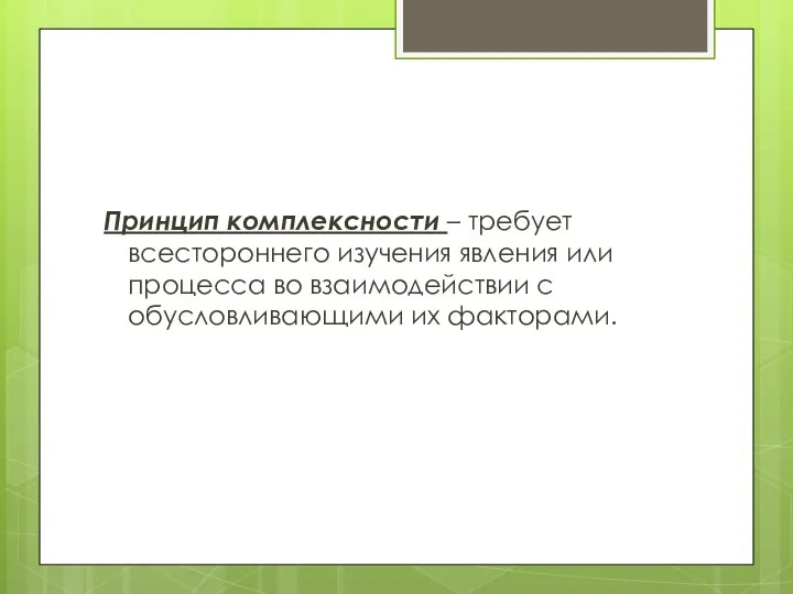 Принцип комплексности – требует всестороннего изучения явления или процесса во взаимодействии с обусловливающими их факторами.