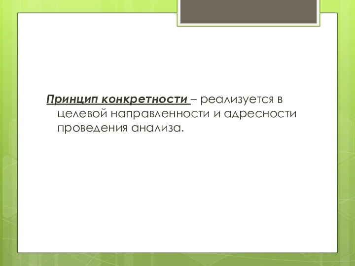 Принцип конкретности – реализуется в целевой направленности и адресности проведения анализа.