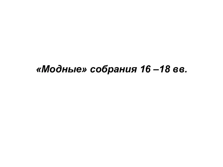 «Модные» собрания 16 –18 вв.