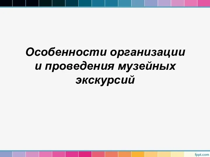 Особенности организации и проведения музейных экскурсий