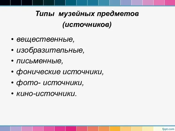 Типы музейных предметов (источников) вещественные, изобразительные, письменные, фонические источники, фото- источники, кино-источники.