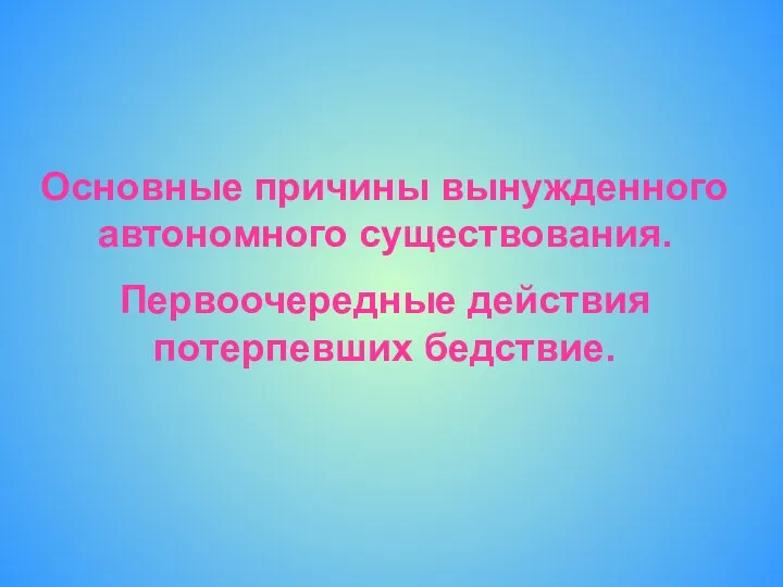 Основные причины вынужденного автономного существования. Первоочередные действия потерпевших бедствие.