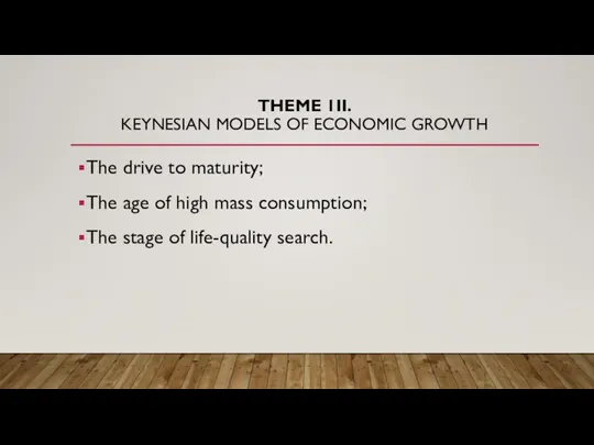 THEME 1II. KEYNESIAN MODELS OF ECONOMIC GROWTH The drive to maturity;