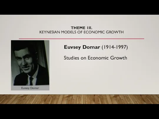 THEME 1II. KEYNESIAN MODELS OF ECONOMIC GROWTH Studies on Economic Growth Euvsey Domar (1914-1997) Euvsey Domar