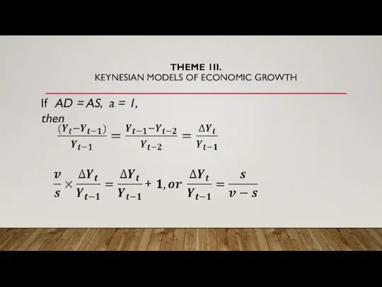 THEME 1II. KEYNESIAN MODELS OF ECONOMIC GROWTH If AD = AS, a = 1, then