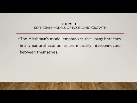 THEME 1II. KEYNESIAN MODELS OF ECONOMIC GROWTH The Hirshman’s model emphasizes