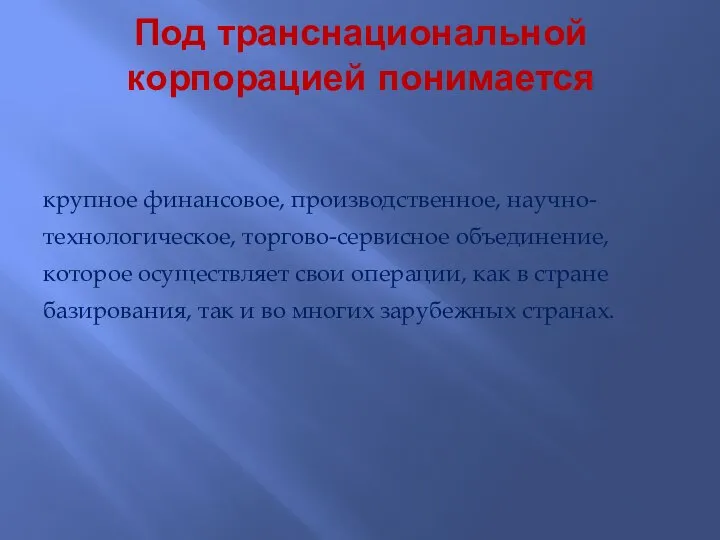 Под транснациональной корпорацией понимается крупное финансовое, производственное, научно-технологическое, торгово-сервисное объединение, которое