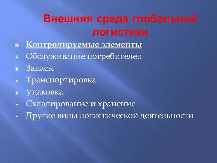 Внешняя среда глобальной логистики Контролируемые элементы Обслуживание потребителей Запасы Транспортировка Упаковка