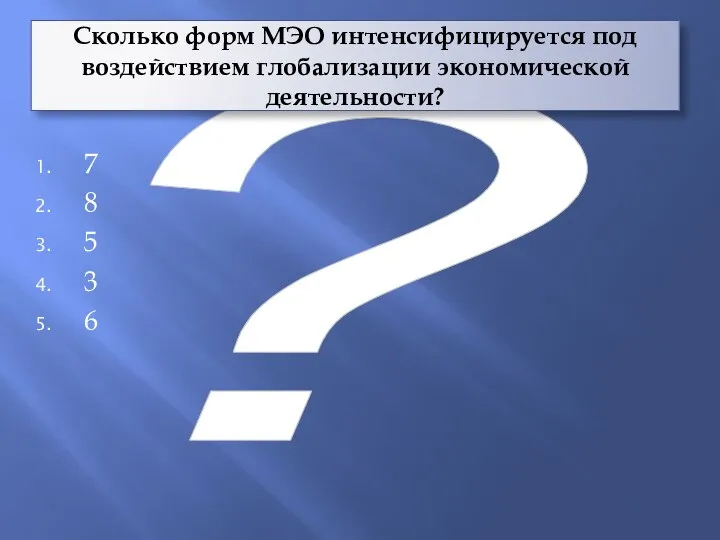 ? Сколько форм МЭО интенсифицируется под воздействием глобализации экономической деятельности? 7 8 5 3 6