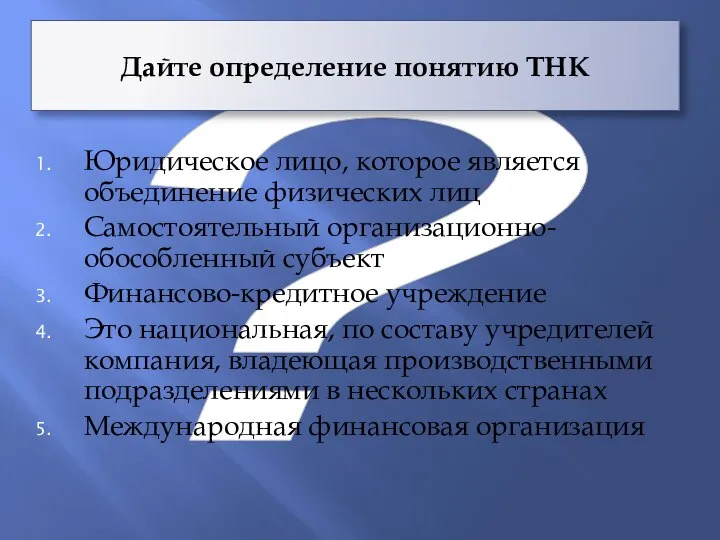 ? Дайте определение понятию ТНК Юридическое лицо, которое является объединение физических